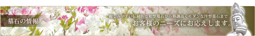 [墓石の情報]親しみやすい伝統的な和型墓石から格調高くモダンな洋型墓石までお客様のニーズにお応えします。